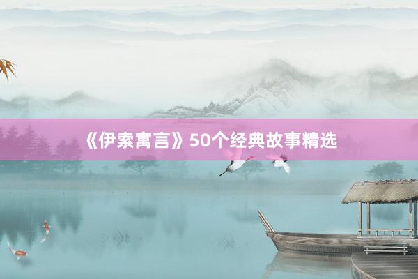 《伊索寓言》50个经典故事精选